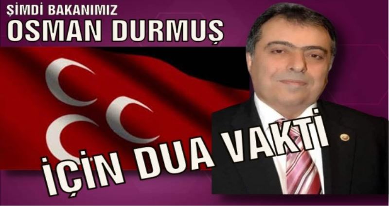 ŞİMDİ BAKANIMIZ OSMAN DURMUŞ İÇİN DUA VAKTİ