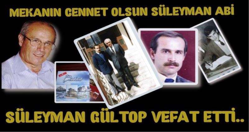 SÜLEYMAN GÜLTOP VEFAT ETTİ...